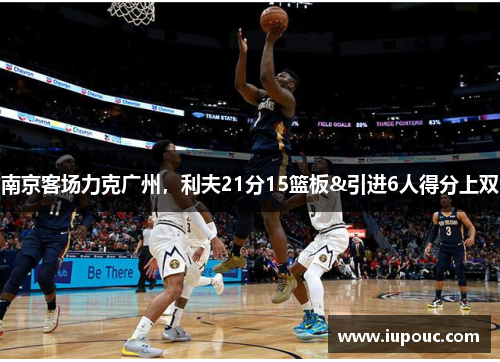 南京客场力克广州，利夫21分15篮板&引进6人得分上双