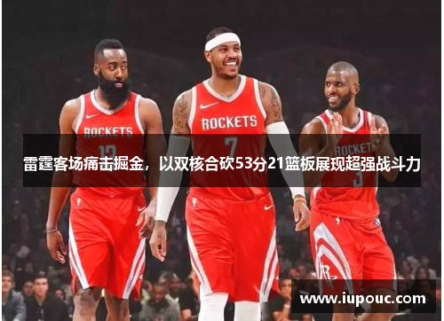 雷霆客场痛击掘金，以双核合砍53分21篮板展现超强战斗力