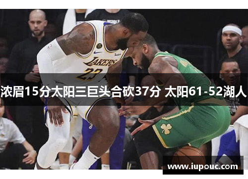 浓眉15分太阳三巨头合砍37分 太阳61-52湖人