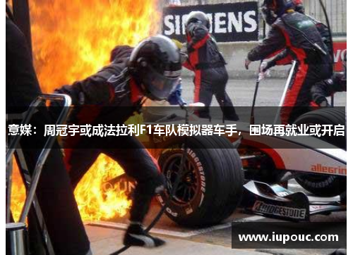 意媒：周冠宇或成法拉利F1车队模拟器车手，围场再就业或开启