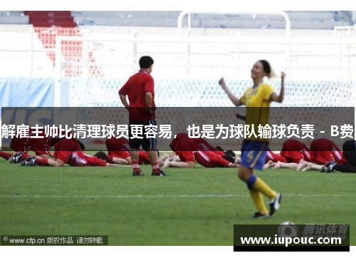 解雇主帅比清理球员更容易，也是为球队输球负责 - B费