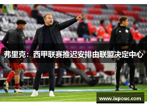 弗里克：西甲联赛推迟安排由联盟决定中心